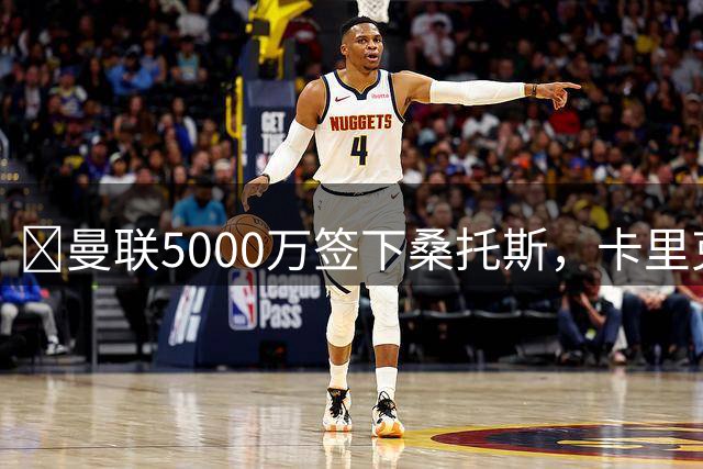 ​曼联5000万签下桑托斯，卡里克视其为中场答案