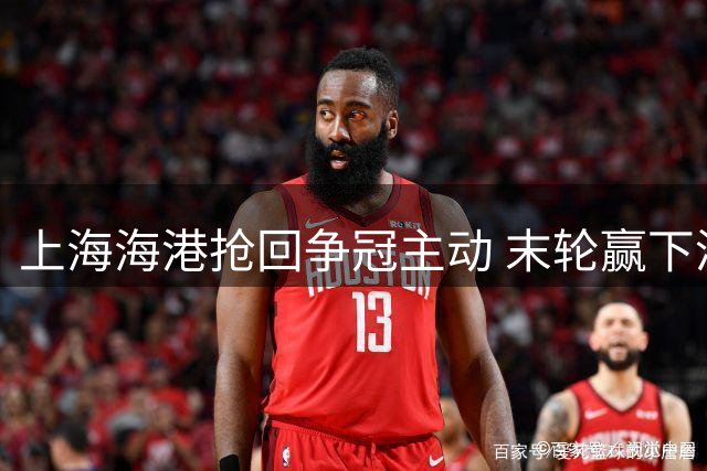 上海海港抢回争冠主动 末轮赢下津门虎即可卫冕