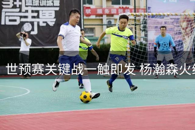 世预赛关键战一触即发 杨瀚森火线驰援中国男篮迎战卡塔尔