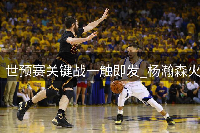 世预赛关键战一触即发 杨瀚森火线驰援中国男篮迎战卡塔尔