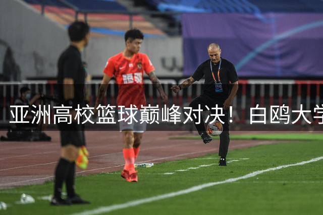 亚洲高校篮球巅峰对决！白鸥大学迎战高丽大学8月2日开战