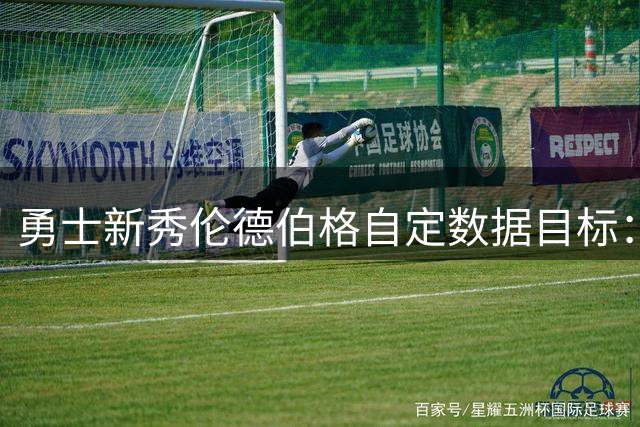 勇士新秀伦德伯格自定数据目标：场均15+6+3是底线