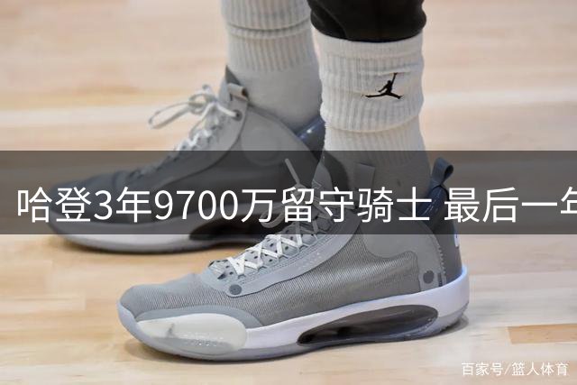 哈登3年9700万留守骑士 最后一年握有选择权