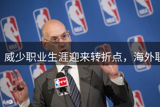 威少职业生涯迎来转折点，海外联赛或成下一站
