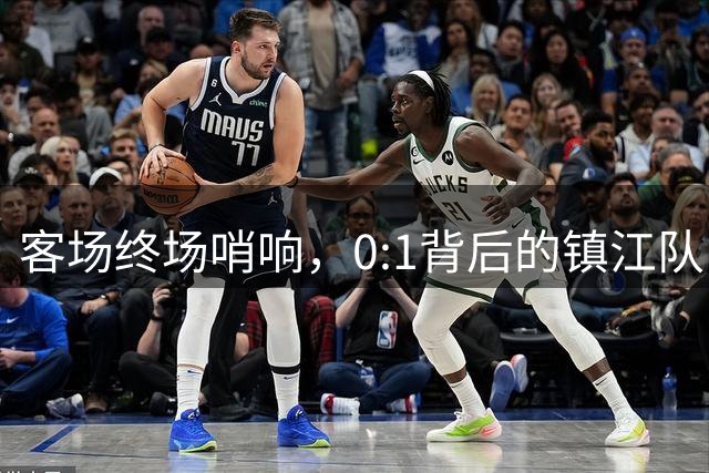 客场终场哨响，0:1背后的镇江队：输掉比分，没输掉骨气