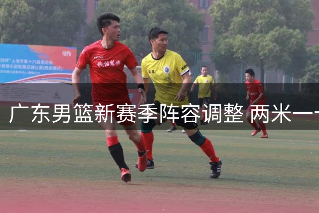 广东男篮新赛季阵容调整 两米一十内线新秀加盟