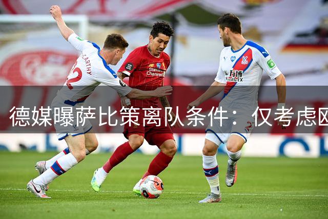 德媒曝萨比策离队条件：仅考虑欧冠或沙特豪门高薪邀约