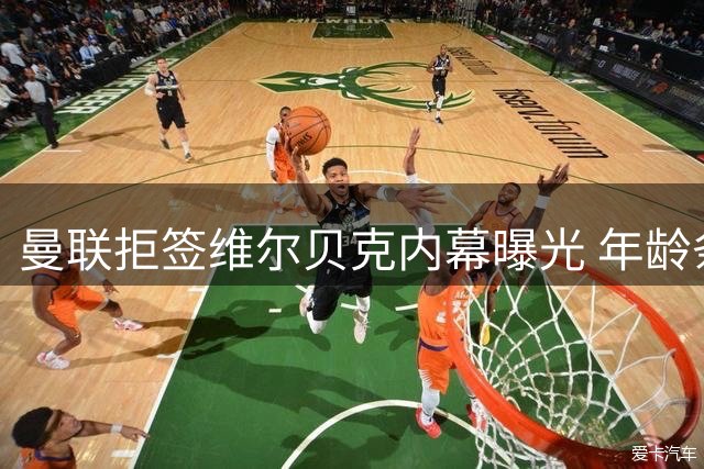 曼联拒签维尔贝克内幕曝光 年龄条款成关键阻碍