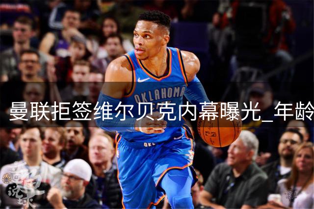 曼联拒签维尔贝克内幕曝光 年龄条款成关键阻碍