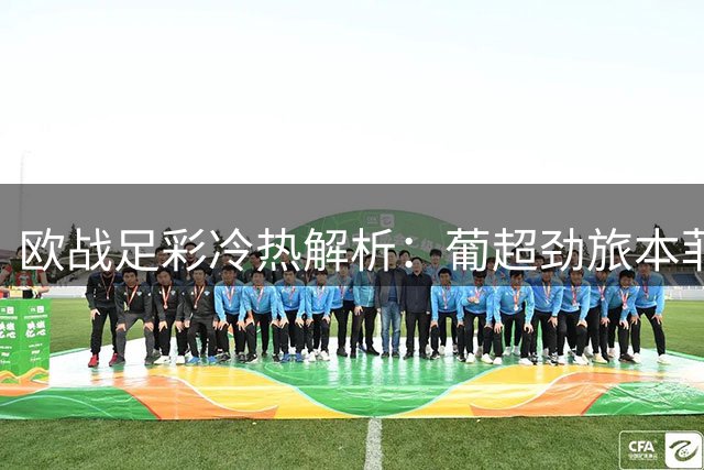 欧战足彩冷热解析：葡超劲旅本菲卡遇弱旅 北欧黑马博德闪耀值得追捧