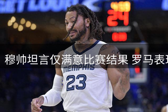穆帅坦言仅满意比赛结果 罗马表现难言出色