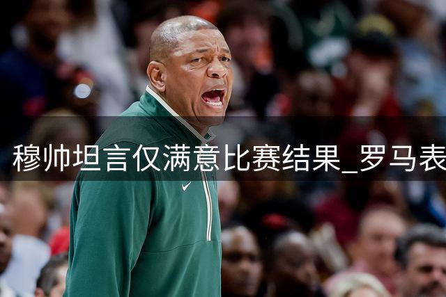 穆帅坦言仅满意比赛结果 罗马表现难言出色