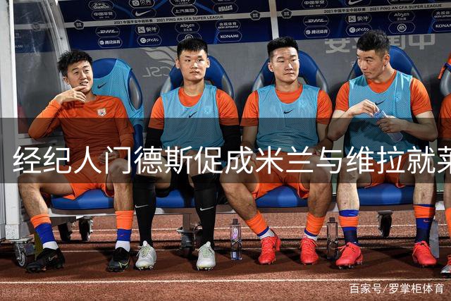 经纪人门德斯促成米兰与维拉就莱奥转会展开磋商