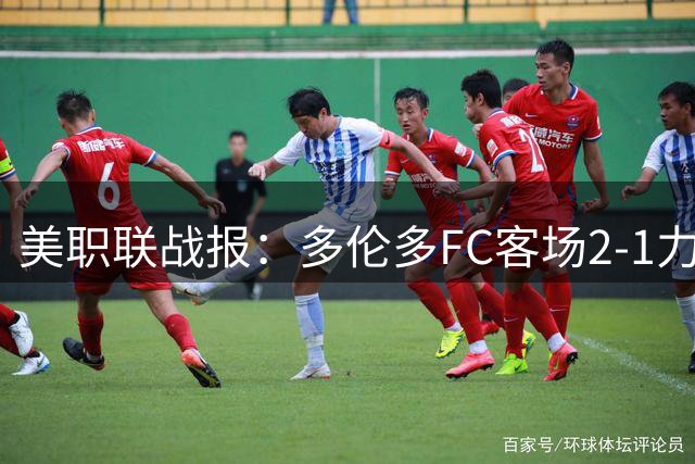 美职联战报：多伦多FC客场2-1力克迈阿密国际