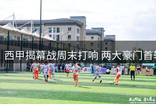 西甲揭幕战周末打响 两大豪门首轮集体轮空