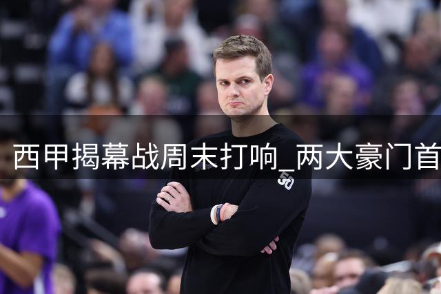 西甲揭幕战周末打响 两大豪门首轮集体轮空