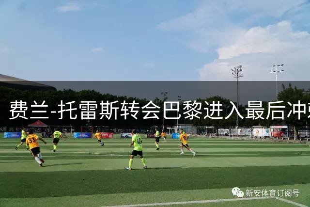 费兰-托雷斯转会巴黎进入最后冲刺 五年长约已敲定