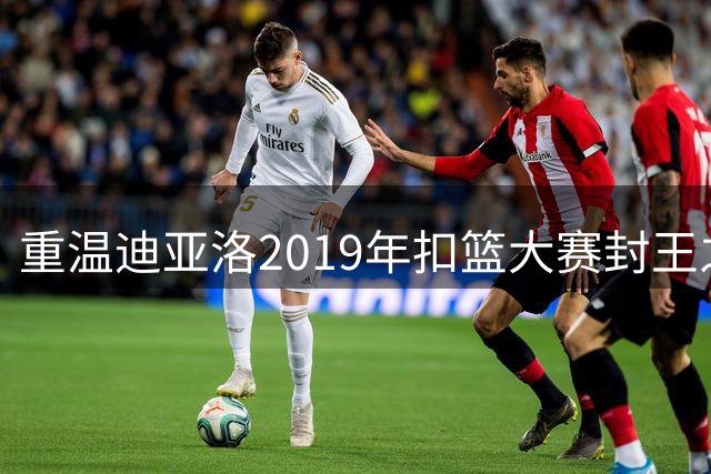 重温迪亚洛2019年扣篮大赛封王之路：高度与力量的完美呈现
