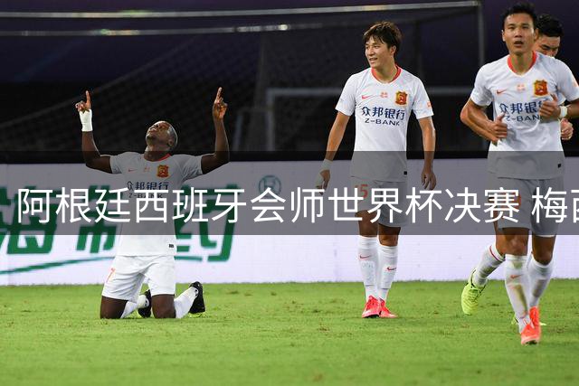 阿根廷西班牙会师世界杯决赛 梅西率队欲破60余年卫冕荒