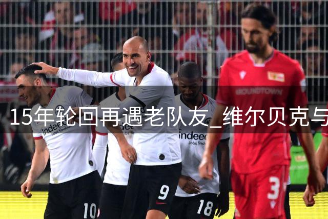 15年轮回再遇老队友 维尔贝克与亨德森切尔西重聚
