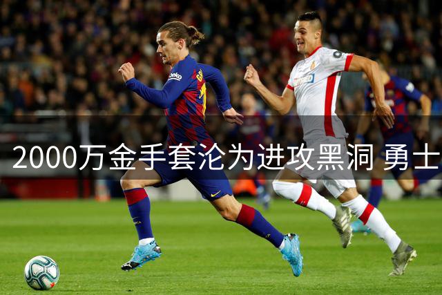 2000万金手套沦为进攻黑洞 勇士面临是否裁掉金河成的艰难抉择