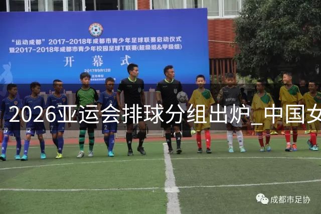 2026亚运会排球分组出炉 中国女排迎战东南亚劲旅
