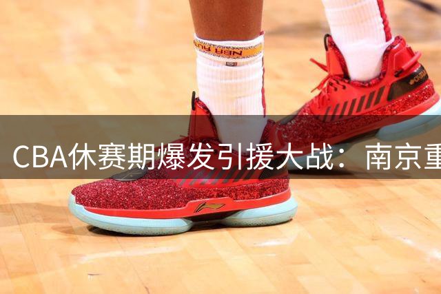 CBA休赛期爆发引援大战：南京重金留核心 北控豪组豪华阵容